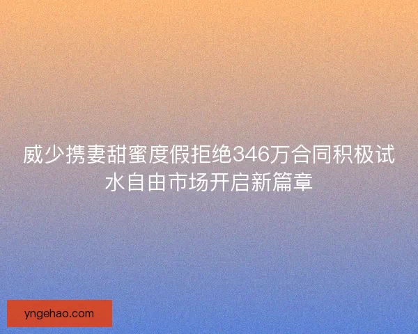 威少携妻甜蜜度假拒绝346万合同积极试水自由市场开启新篇章