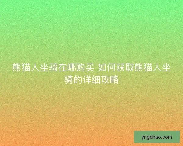 熊猫人坐骑在哪购买 如何获取熊猫人坐骑的详细攻略
