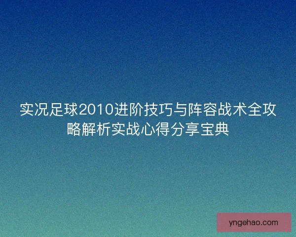实况足球2010进阶技巧与阵容战术全攻略解析实战心得分享宝典