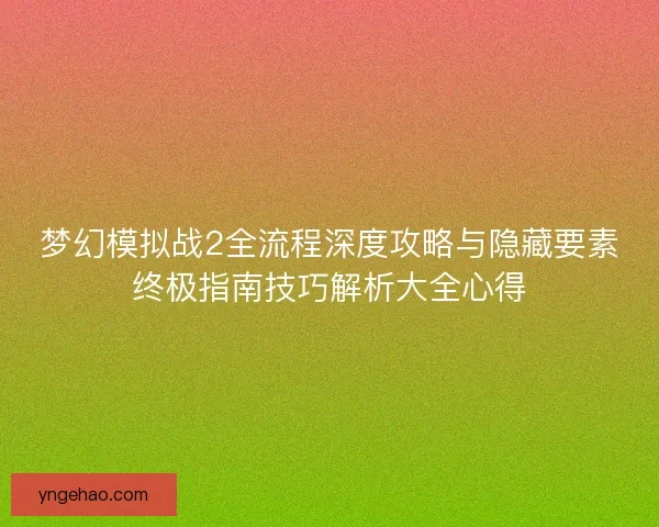 梦幻模拟战2全流程深度攻略与隐藏要素终极指南技巧解析大全心得