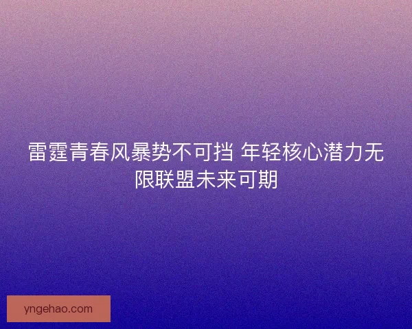 雷霆青春风暴势不可挡 年轻核心潜力无限联盟未来可期