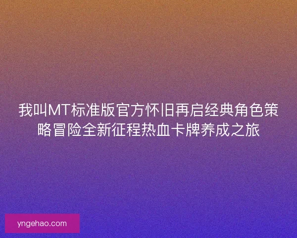 我叫MT标准版官方怀旧再启经典角色策略冒险全新征程热血卡牌养成之旅
