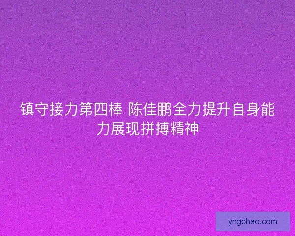镇守接力第四棒 陈佳鹏全力提升自身能力展现拼搏精神