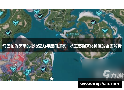 幻兽帕鲁皮革的独特魅力与应用探索：从工艺到文化价值的全面解析