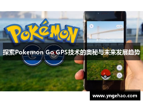 探索Pokemon Go GPS技术的奥秘与未来发展趋势