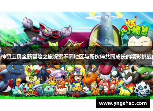 神奇宝贝全新冒险之旅探索不同地区与新伙伴共同成长的精彩挑战