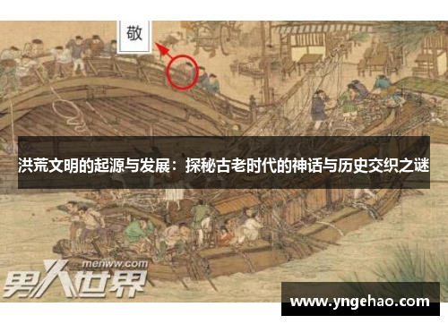 洪荒文明的起源与发展：探秘古老时代的神话与历史交织之谜